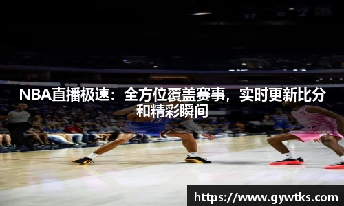 NBA直播极速：全方位覆盖赛事，实时更新比分和精彩瞬间