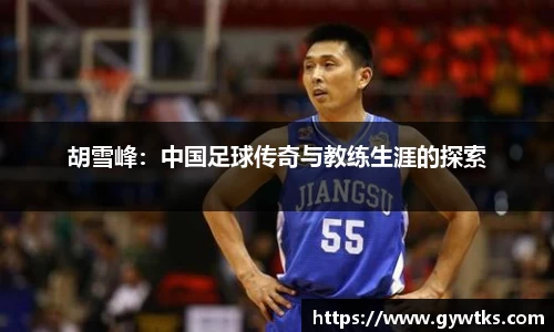 胡雪峰：中国足球传奇与教练生涯的探索