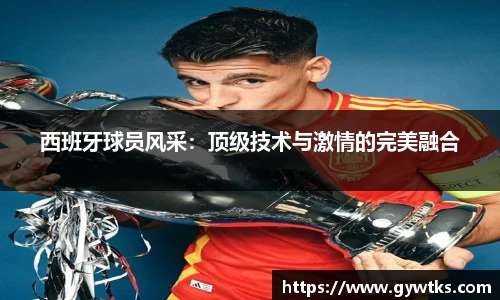 西班牙球员风采：顶级技术与激情的完美融合